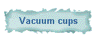 Vacuum cups